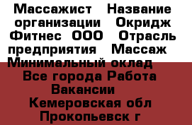 Массажист › Название организации ­ Окридж Фитнес, ООО › Отрасль предприятия ­ Массаж › Минимальный оклад ­ 1 - Все города Работа » Вакансии   . Кемеровская обл.,Прокопьевск г.